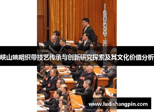 峡山姚明织带技艺传承与创新研究探索及其文化价值分析
