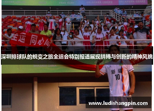 深圳排球队的蜕变之旅全运会特别报道展现拼搏与创新的精神风貌