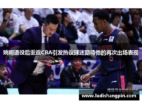 姚明退役后重返CBA引发热议球迷期待他的再次出场表现
