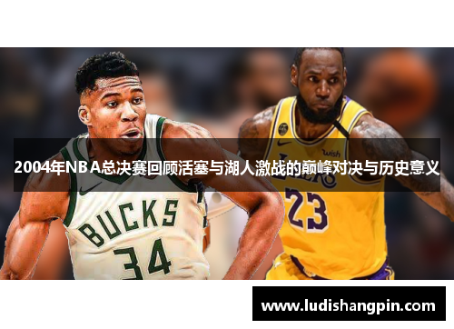 2004年NBA总决赛回顾活塞与湖人激战的巅峰对决与历史意义