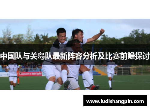 中国队与关岛队最新阵容分析及比赛前瞻探讨