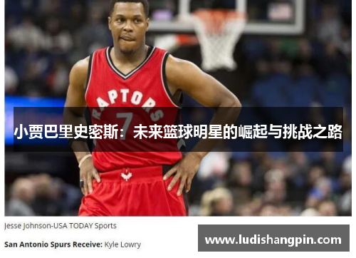 小贾巴里史密斯：未来篮球明星的崛起与挑战之路