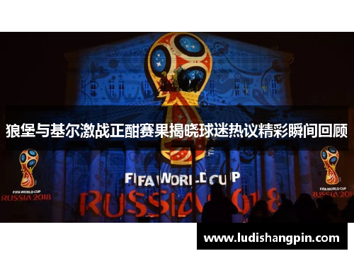 狼堡与基尔激战正酣赛果揭晓球迷热议精彩瞬间回顾