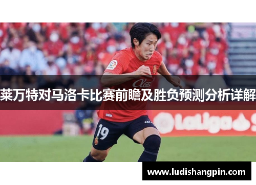 莱万特对马洛卡比赛前瞻及胜负预测分析详解