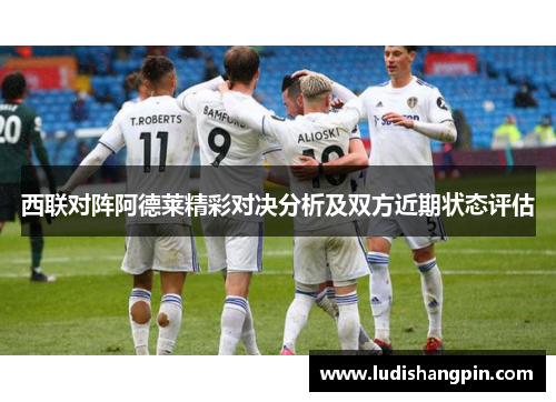 西联对阵阿德莱精彩对决分析及双方近期状态评估